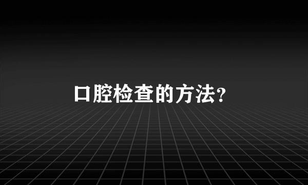 口腔检查的方法？