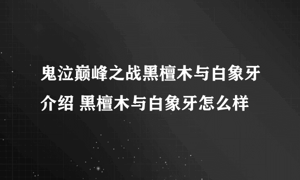 鬼泣巅峰之战黑檀木与白象牙介绍 黑檀木与白象牙怎么样