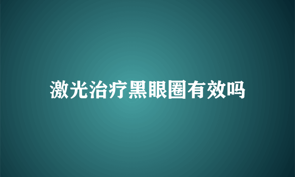 激光治疗黑眼圈有效吗