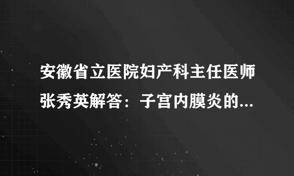 安徽省立医院妇产科主任医师张秀英解答：子宫内膜炎的症状危害以及女性对子宫内膜炎预防保健