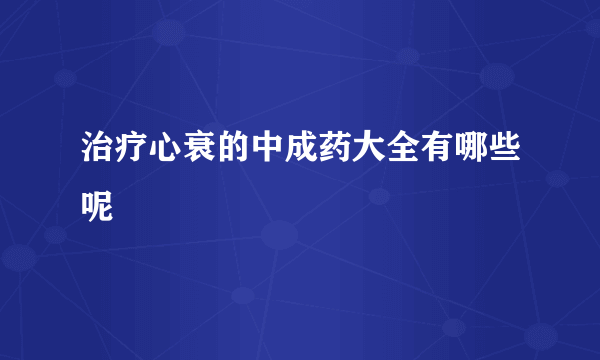 治疗心衰的中成药大全有哪些呢