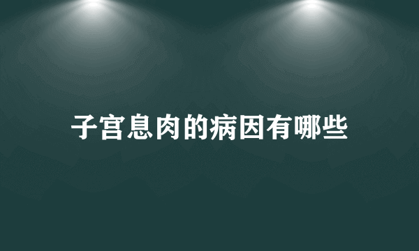 子宫息肉的病因有哪些