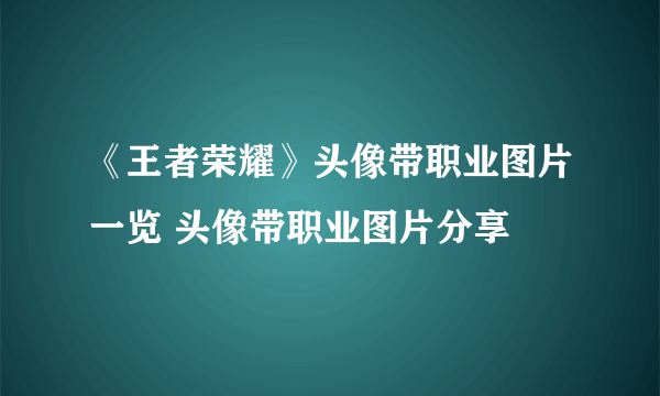 《王者荣耀》头像带职业图片一览 头像带职业图片分享