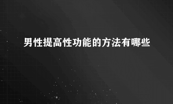 男性提高性功能的方法有哪些