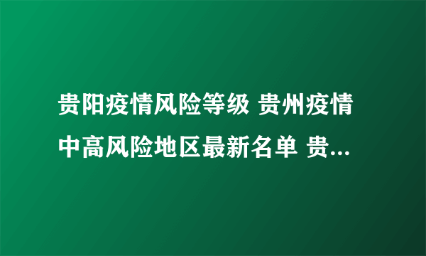 贵阳疫情风险等级 贵州疫情中高风险地区最新名单 贵州疫情最新消息