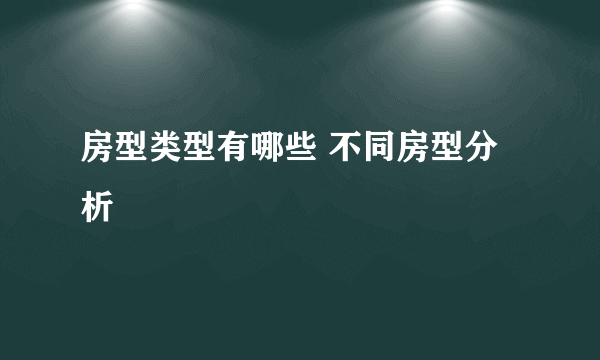 房型类型有哪些 不同房型分析