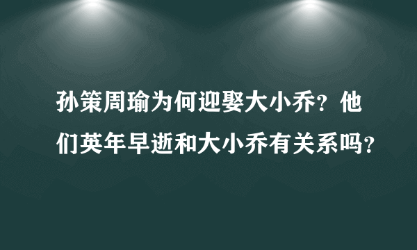 孙策周瑜为何迎娶大小乔？他们英年早逝和大小乔有关系吗？