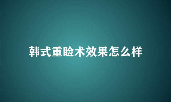 韩式重睑术效果怎么样