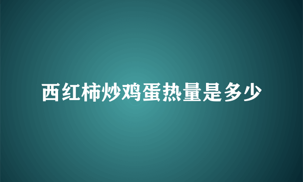 西红柿炒鸡蛋热量是多少