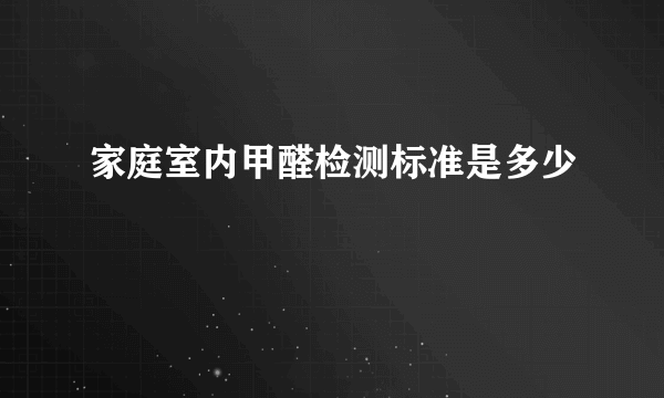 家庭室内甲醛检测标准是多少