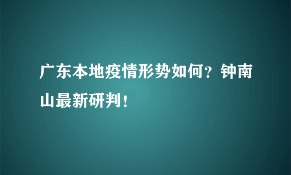 广东本地疫情形势如何？钟南山最新研判！