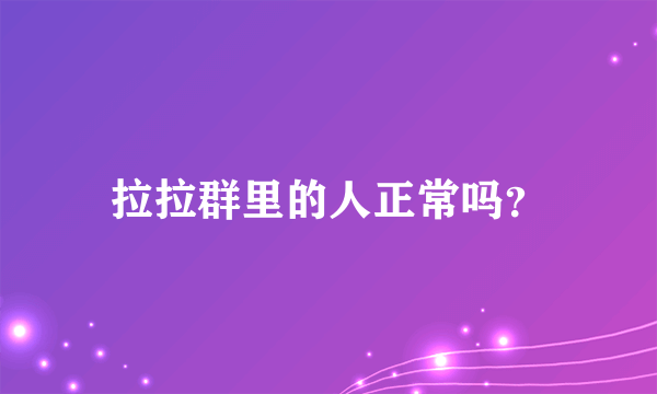 拉拉群里的人正常吗？