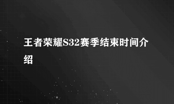 王者荣耀S32赛季结束时间介绍