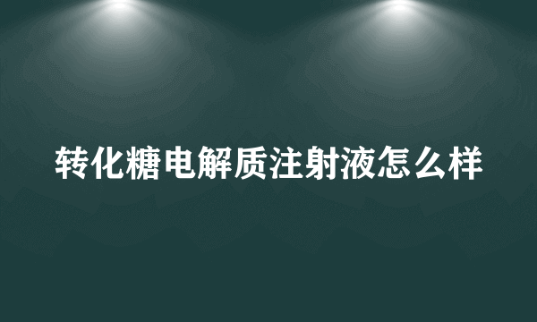 转化糖电解质注射液怎么样