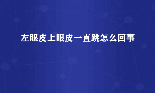 左眼皮上眼皮一直跳怎么回事