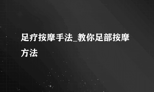 足疗按摩手法_教你足部按摩方法