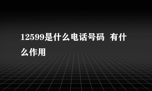 12599是什么电话号码  有什么作用