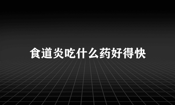 食道炎吃什么药好得快