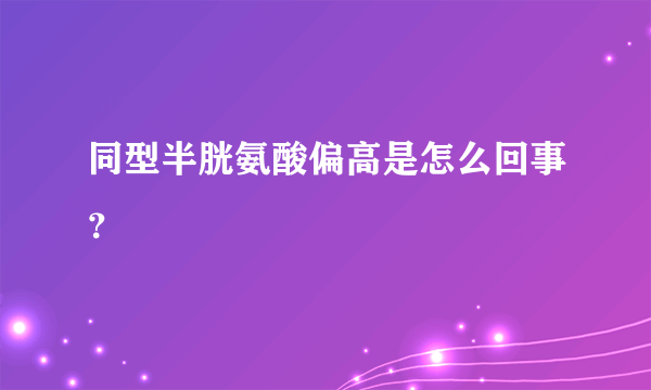 同型半胱氨酸偏高是怎么回事？