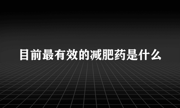 目前最有效的减肥药是什么