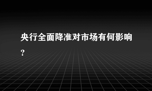 央行全面降准对市场有何影响？