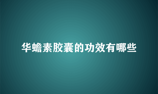 华蟾素胶囊的功效有哪些