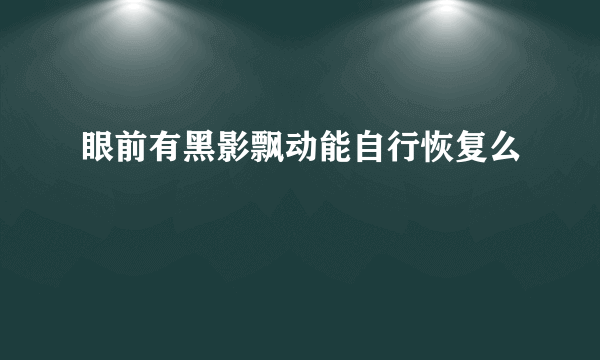 眼前有黑影飘动能自行恢复么