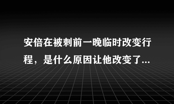 安倍在被刺前一晚临时改变行程，是什么原因让他改变了出行计划？