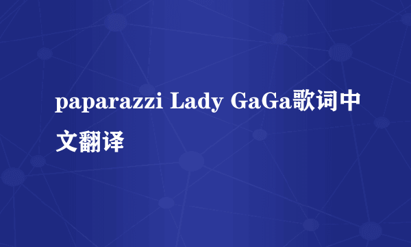 paparazzi Lady GaGa歌词中文翻译