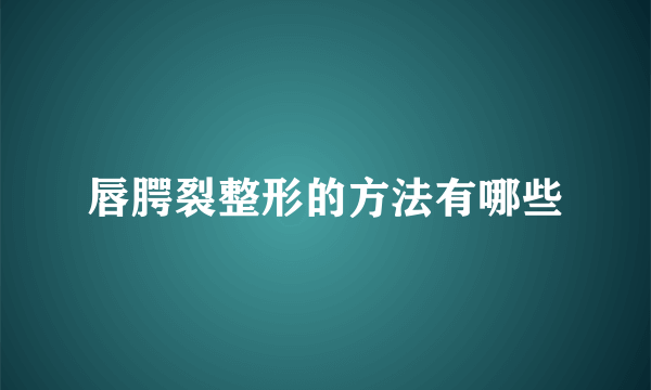 唇腭裂整形的方法有哪些