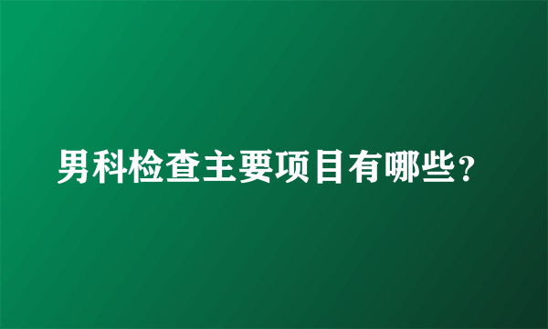 男科检查主要项目有哪些？