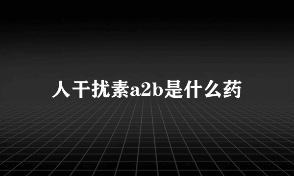 人干扰素a2b是什么药