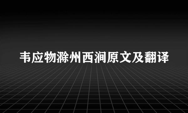 韦应物滁州西涧原文及翻译