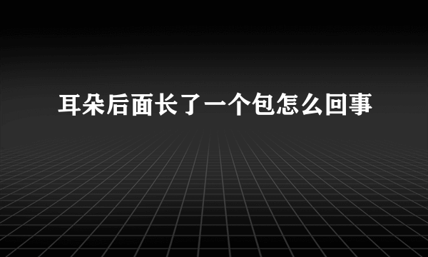 耳朵后面长了一个包怎么回事