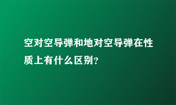 空对空导弹和地对空导弹在性质上有什么区别？