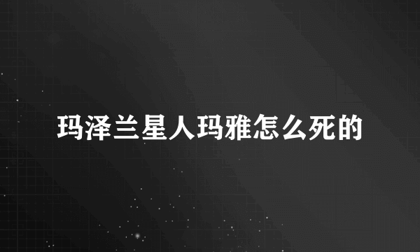 玛泽兰星人玛雅怎么死的