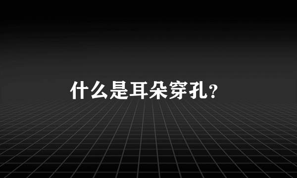 什么是耳朵穿孔？