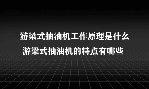 游梁式抽油机工作原理是什么 游梁式抽油机的特点有哪些