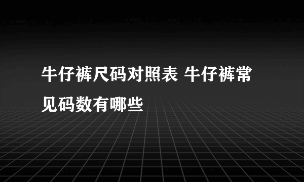 牛仔裤尺码对照表 牛仔裤常见码数有哪些