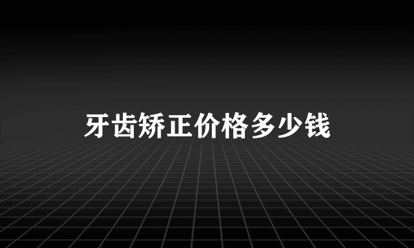 牙齿矫正价格多少钱