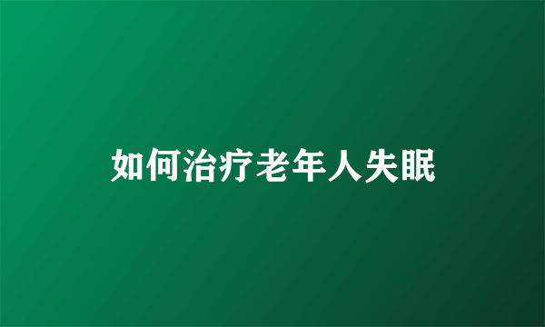 如何治疗老年人失眠