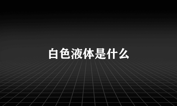 白色液体是什么