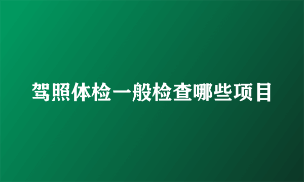 驾照体检一般检查哪些项目