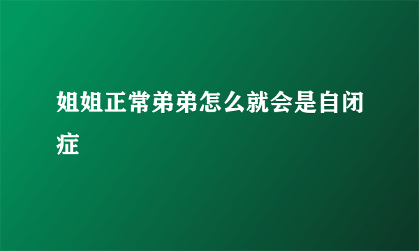 姐姐正常弟弟怎么就会是自闭症