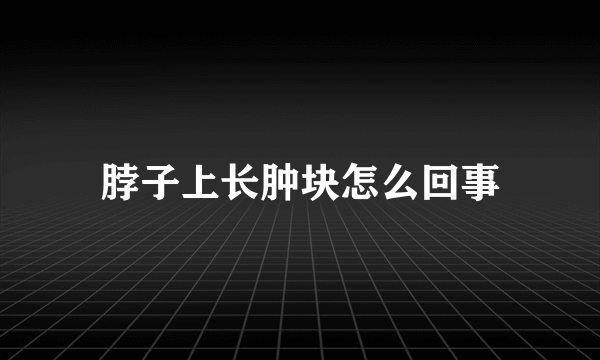 脖子上长肿块怎么回事