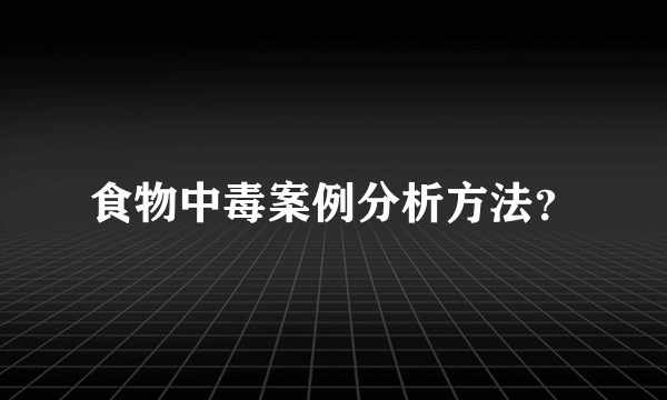 食物中毒案例分析方法？