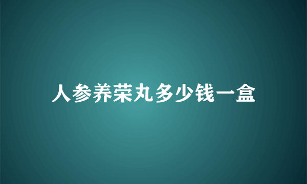 人参养荣丸多少钱一盒