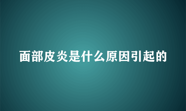 面部皮炎是什么原因引起的