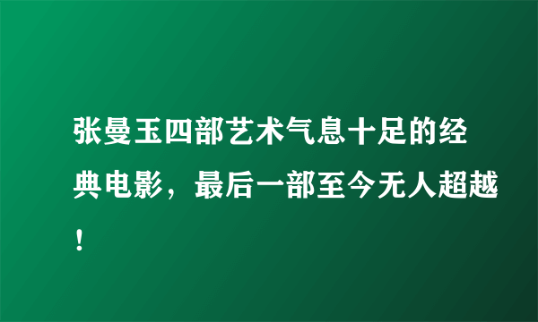 张曼玉四部艺术气息十足的经典电影，最后一部至今无人超越！