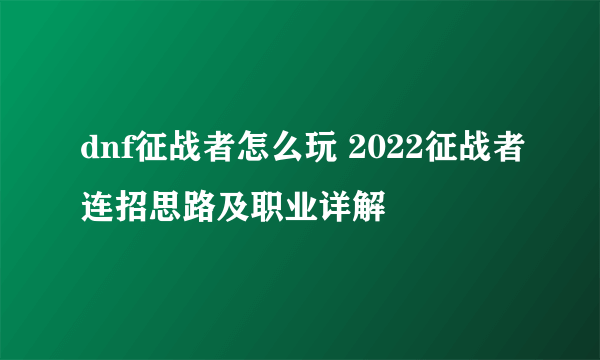 dnf征战者怎么玩 2022征战者连招思路及职业详解